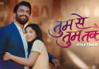 Palak Muchhal and Javed Ali’s Soulful Voice Elevates ‘Tumm Se Tumm Tak’ Title Track Featuring Sharad Kelkar & Niharika Chouksey